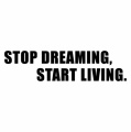 Stop dreaming, start living